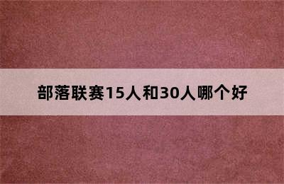 部落联赛15人和30人哪个好