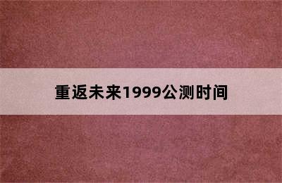 重返未来1999公测时间