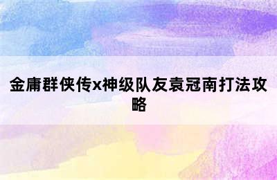 金庸群侠传x神级队友袁冠南打法攻略