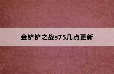 金铲铲之战s75几点更新