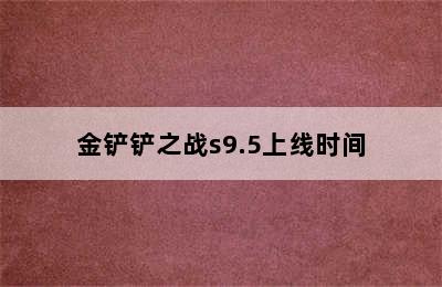 金铲铲之战s9.5上线时间