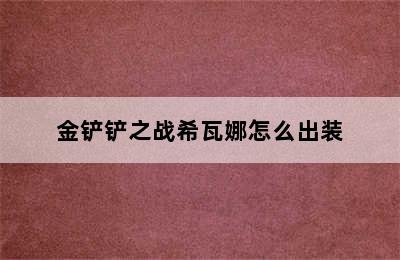 金铲铲之战希瓦娜怎么出装