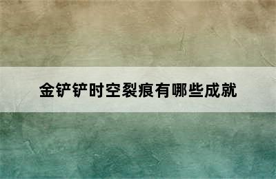 金铲铲时空裂痕有哪些成就