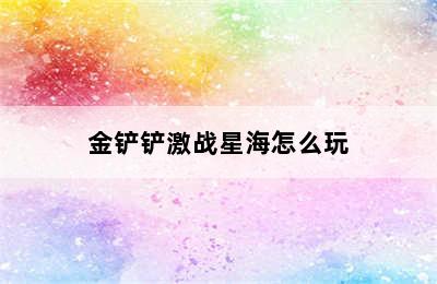 金铲铲激战星海怎么玩