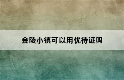 金陵小镇可以用优待证吗