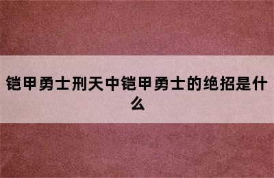 铠甲勇士刑天中铠甲勇士的绝招是什么