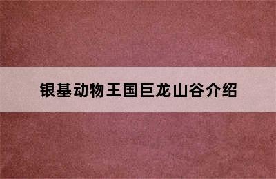 银基动物王国巨龙山谷介绍