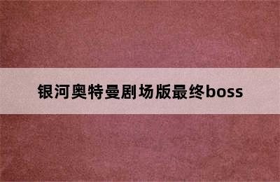 银河奥特曼剧场版最终boss