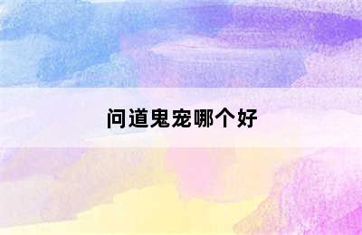 问道鬼宠哪个好