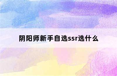 阴阳师新手自选ssr选什么