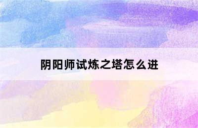 阴阳师试炼之塔怎么进