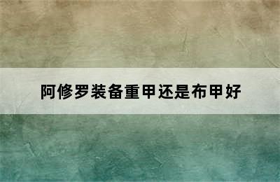 阿修罗装备重甲还是布甲好