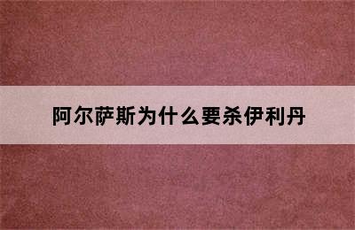 阿尔萨斯为什么要杀伊利丹