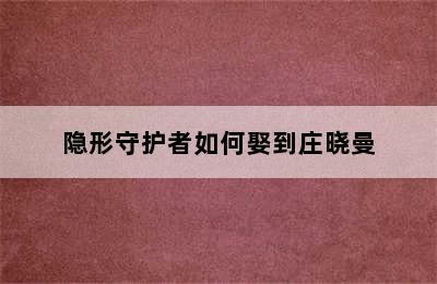 隐形守护者如何娶到庄晓曼