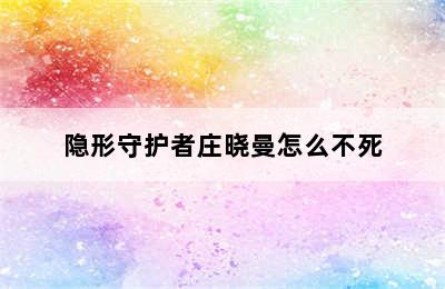 隐形守护者庄晓曼怎么不死