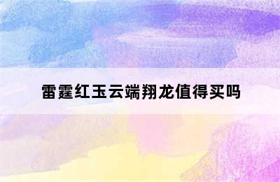 雷霆红玉云端翔龙值得买吗