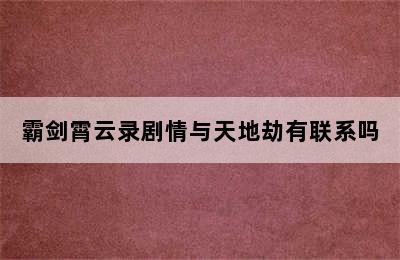 霸剑霄云录剧情与天地劫有联系吗