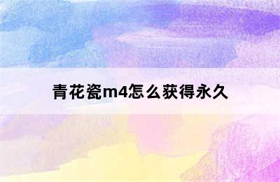 青花瓷m4怎么获得永久