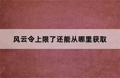 风云令上限了还能从哪里获取