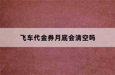 飞车代金券月底会清空吗