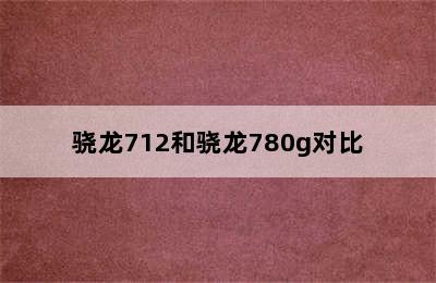 骁龙712和骁龙780g对比