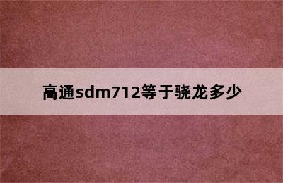 高通sdm712等于骁龙多少