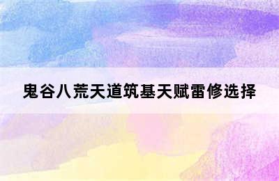 鬼谷八荒天道筑基天赋雷修选择