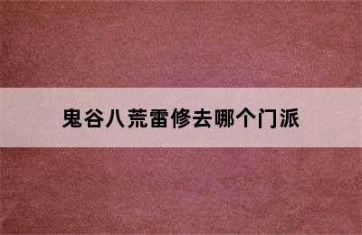 鬼谷八荒雷修去哪个门派