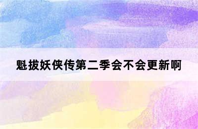 魁拔妖侠传第二季会不会更新啊