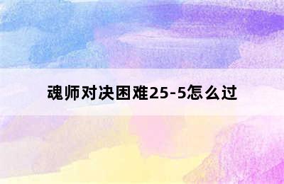 魂师对决困难25-5怎么过