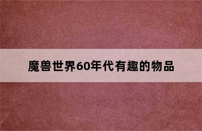 魔兽世界60年代有趣的物品