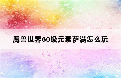 魔兽世界60级元素萨满怎么玩