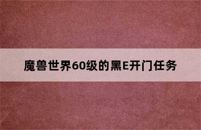 魔兽世界60级的黑E开门任务