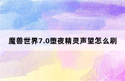 魔兽世界7.0堕夜精灵声望怎么刷