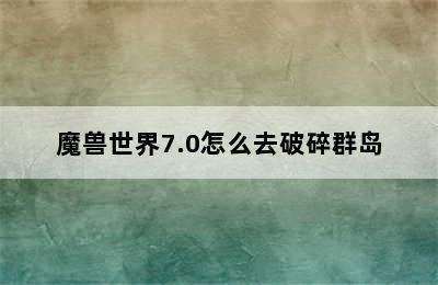 魔兽世界7.0怎么去破碎群岛