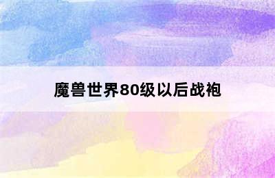 魔兽世界80级以后战袍