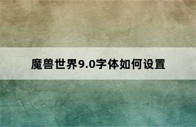 魔兽世界9.0字体如何设置