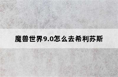 魔兽世界9.0怎么去希利苏斯