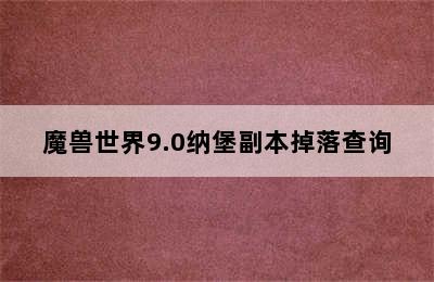 魔兽世界9.0纳堡副本掉落查询