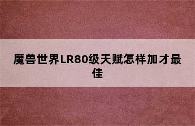 魔兽世界LR80级天赋怎样加才最佳