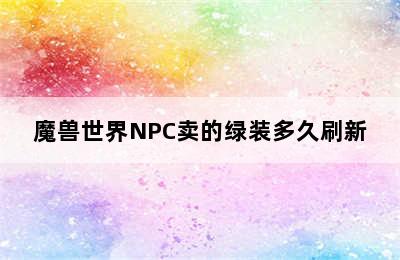 魔兽世界NPC卖的绿装多久刷新