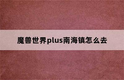 魔兽世界plus南海镇怎么去