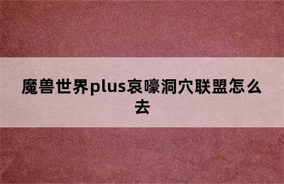 魔兽世界plus哀嚎洞穴联盟怎么去