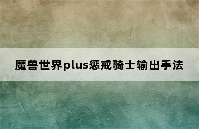 魔兽世界plus惩戒骑士输出手法