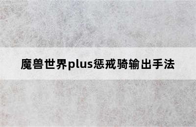 魔兽世界plus惩戒骑输出手法