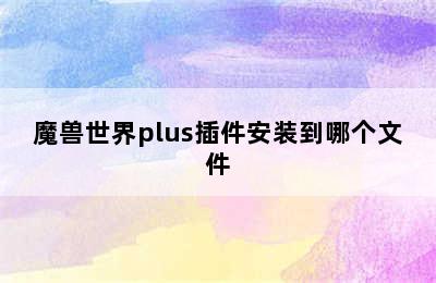 魔兽世界plus插件安装到哪个文件