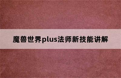 魔兽世界plus法师新技能讲解