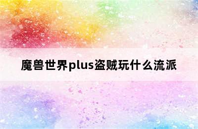 魔兽世界plus盗贼玩什么流派