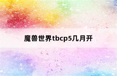 魔兽世界tbcp5几月开