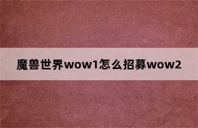 魔兽世界wow1怎么招募wow2